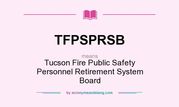 What does TFPSPRSB mean? It stands for Tucson Fire Public Safety Personnel Retirement System Board