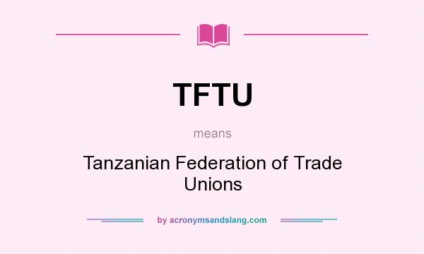 What does TFTU mean? It stands for Tanzanian Federation of Trade Unions