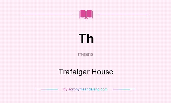 What does Th mean? It stands for Trafalgar House