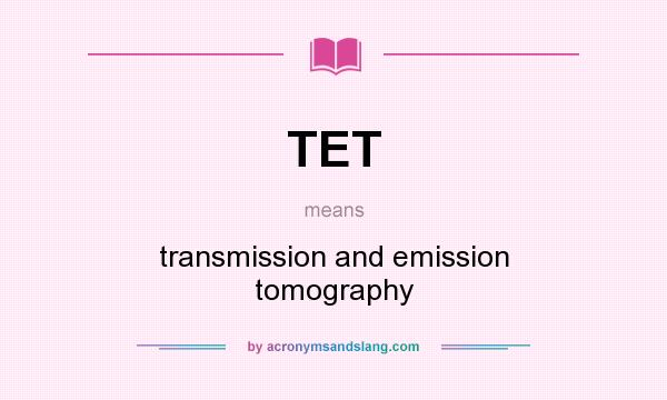 What does TET mean? It stands for transmission and emission tomography