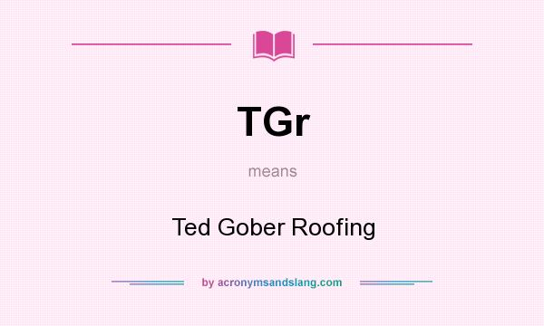 What does TGr mean? It stands for Ted Gober Roofing