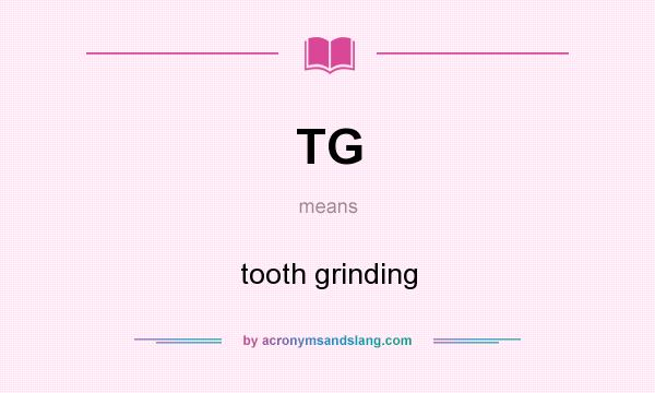 What does TG mean? It stands for tooth grinding