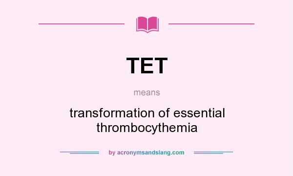 What does TET mean? It stands for transformation of essential thrombocythemia