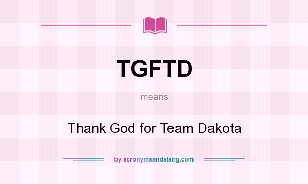 What does TGFTD mean? It stands for Thank God for Team Dakota