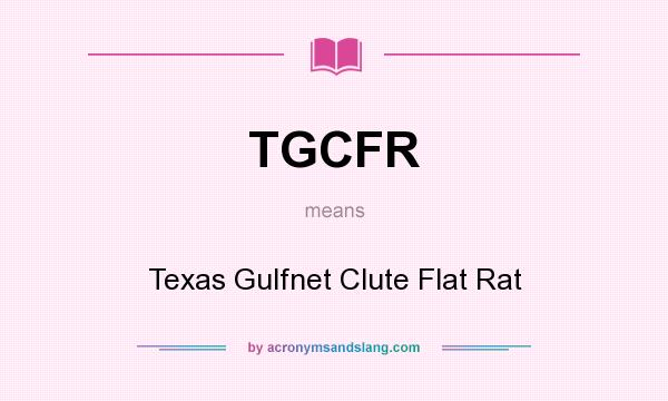 What does TGCFR mean? It stands for Texas Gulfnet Clute Flat Rat