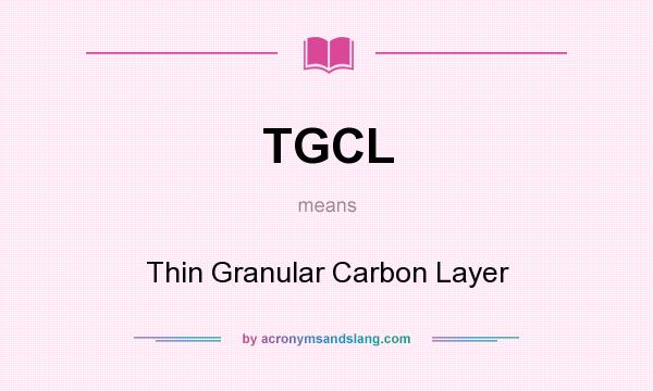 What does TGCL mean? It stands for Thin Granular Carbon Layer