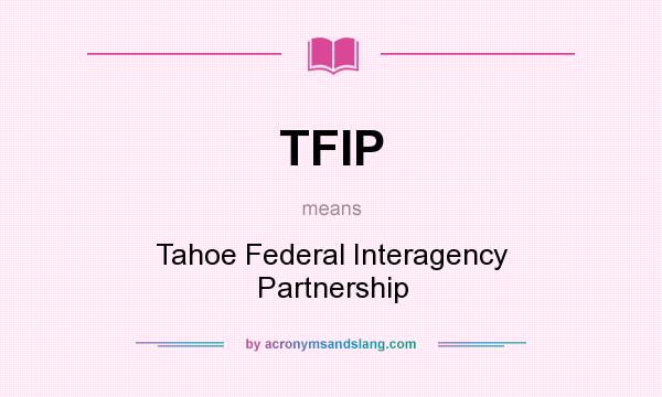 What does TFIP mean? It stands for Tahoe Federal Interagency Partnership