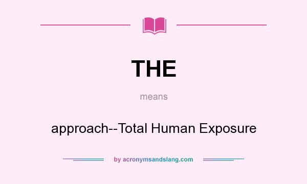 What does THE mean? It stands for approach--Total Human Exposure