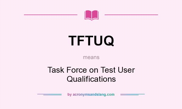 What does TFTUQ mean? It stands for Task Force on Test User Qualifications