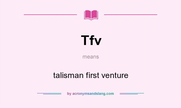 What does Tfv mean? It stands for talisman first venture