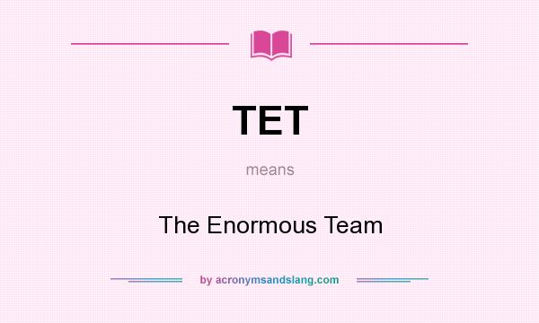 What does TET mean? It stands for The Enormous Team