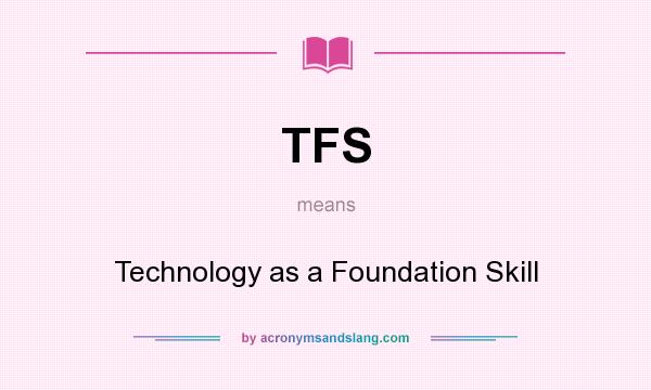 What does TFS mean? It stands for Technology as a Foundation Skill