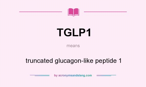 What does TGLP1 mean? It stands for truncated glucagon-like peptide 1