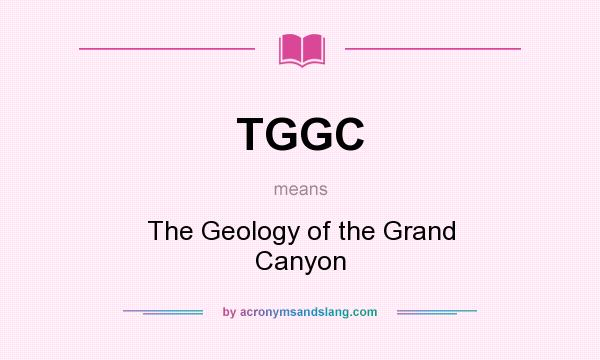 What does TGGC mean? It stands for The Geology of the Grand Canyon