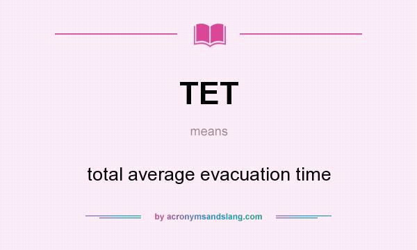 What does TET mean? It stands for total average evacuation time