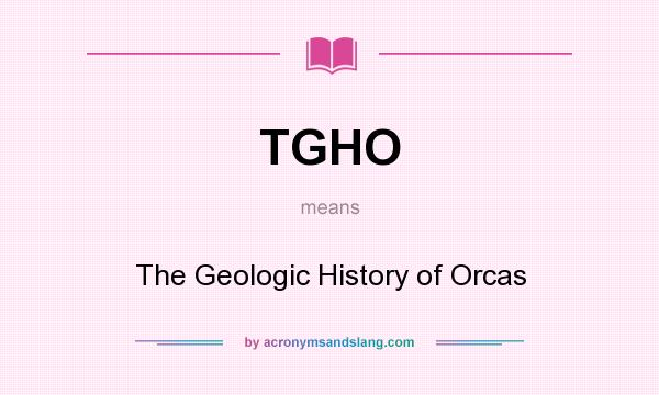 What does TGHO mean? It stands for The Geologic History of Orcas