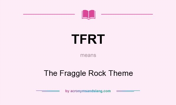 What does TFRT mean? It stands for The Fraggle Rock Theme