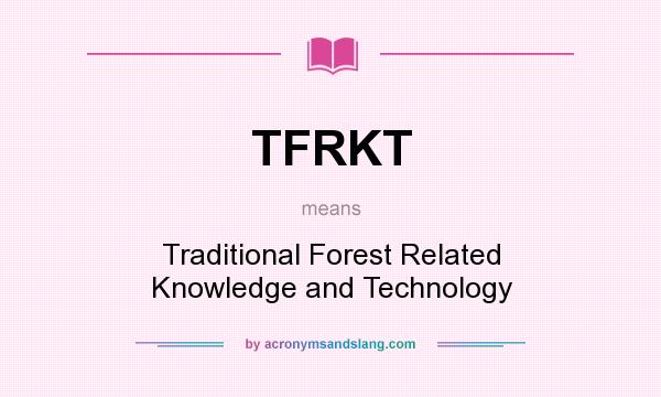 What does TFRKT mean? It stands for Traditional Forest Related Knowledge and Technology