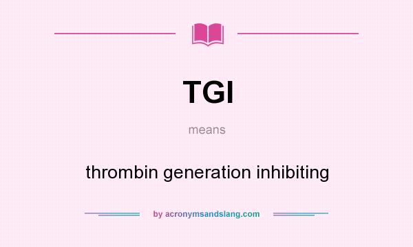 What does TGI mean? It stands for thrombin generation inhibiting