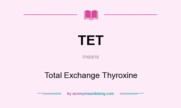 What does TET mean? It stands for Total Exchange Thyroxine