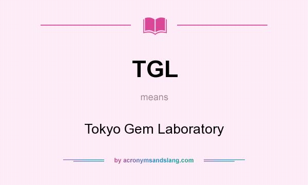 What does TGL mean? It stands for Tokyo Gem Laboratory