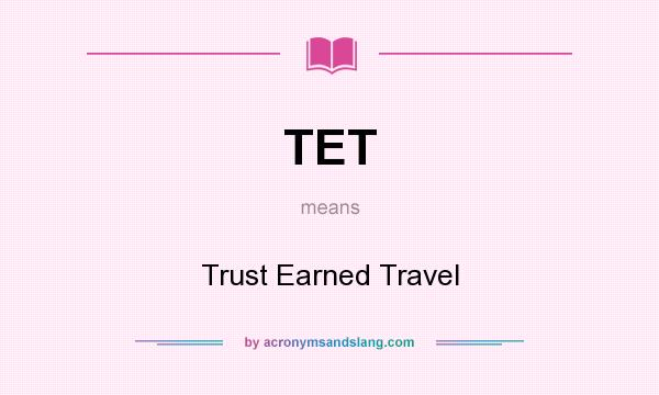 What does TET mean? It stands for Trust Earned Travel