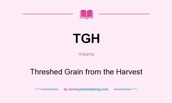 What does TGH mean? It stands for Threshed Grain from the Harvest