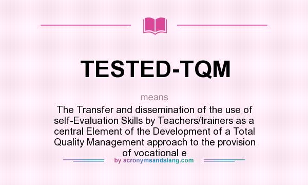 What does TESTED-TQM mean? It stands for The Transfer and dissemination of the use of self-Evaluation Skills by Teachers/trainers as a central Element of the Development of a Total Quality Management approach to the provision of vocational e