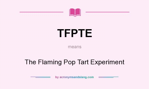 What does TFPTE mean? It stands for The Flaming Pop Tart Experiment