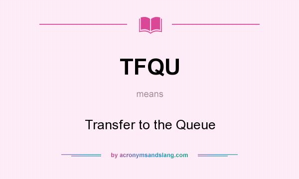 What does TFQU mean? It stands for Transfer to the Queue