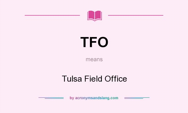 What does TFO mean? It stands for Tulsa Field Office