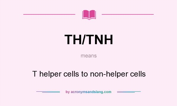 What does TH/TNH mean? It stands for T helper cells to non-helper cells
