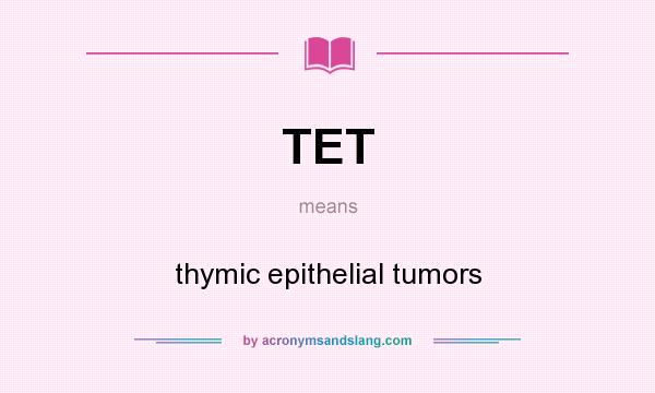 What does TET mean? It stands for thymic epithelial tumors