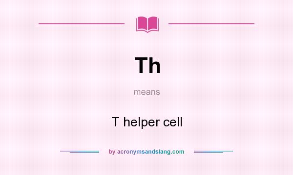 What does Th mean? It stands for T helper cell