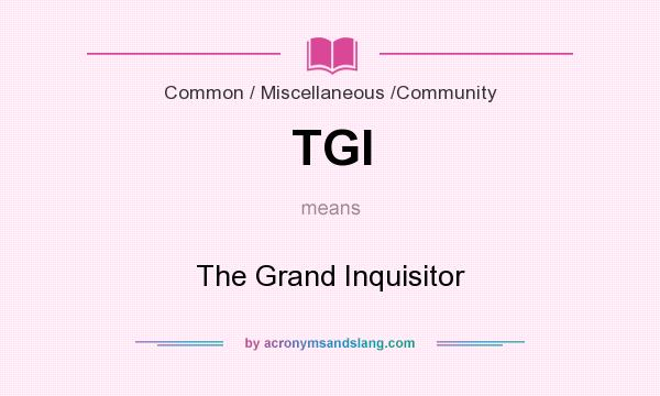 What does TGI mean? It stands for The Grand Inquisitor