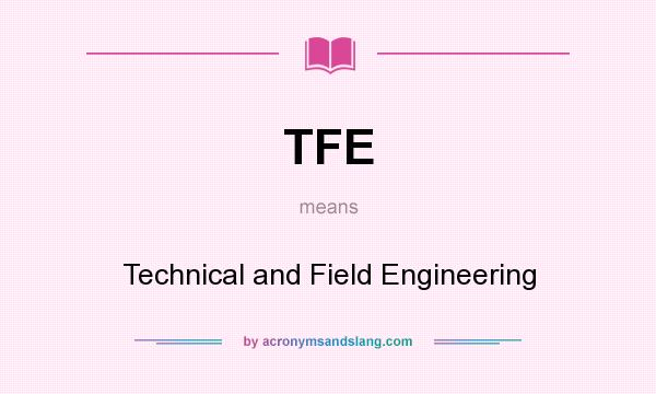 What does TFE mean? It stands for Technical and Field Engineering