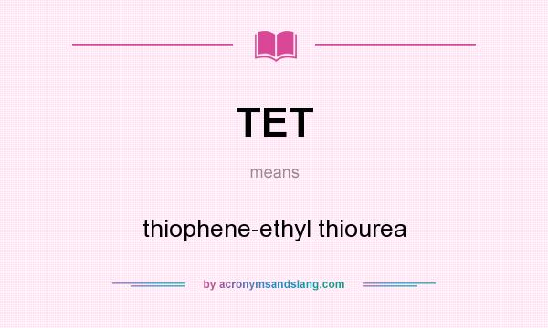 What does TET mean? It stands for thiophene-ethyl thiourea