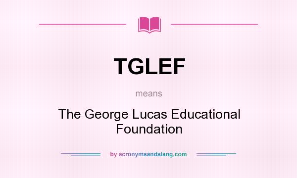 What does TGLEF mean? It stands for The George Lucas Educational Foundation