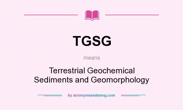 What does TGSG mean? It stands for Terrestrial Geochemical Sediments and Geomorphology