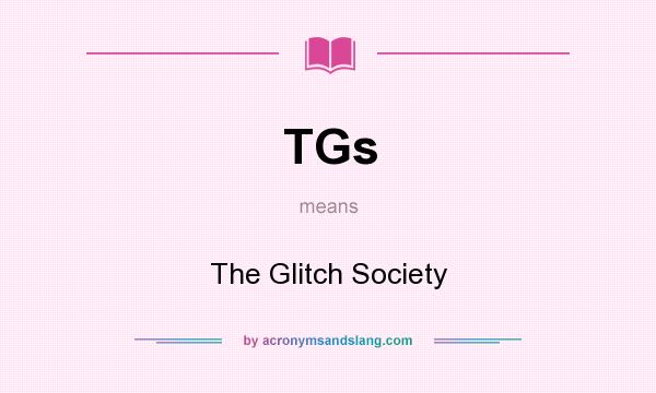 What does TGs mean? It stands for The Glitch Society