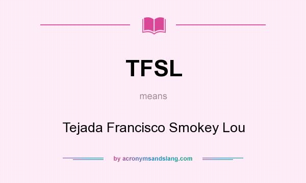 What does TFSL mean? It stands for Tejada Francisco Smokey Lou