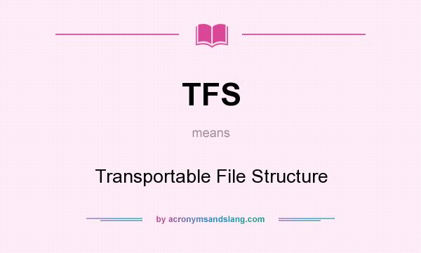 What does TFS mean? It stands for Transportable File Structure