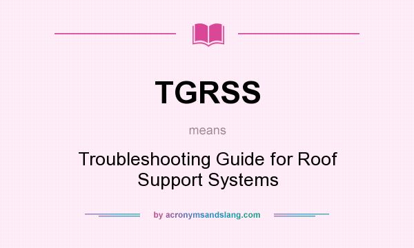 What does TGRSS mean? It stands for Troubleshooting Guide for Roof Support Systems