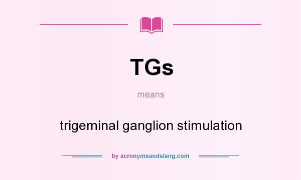 What does TGs mean? It stands for trigeminal ganglion stimulation