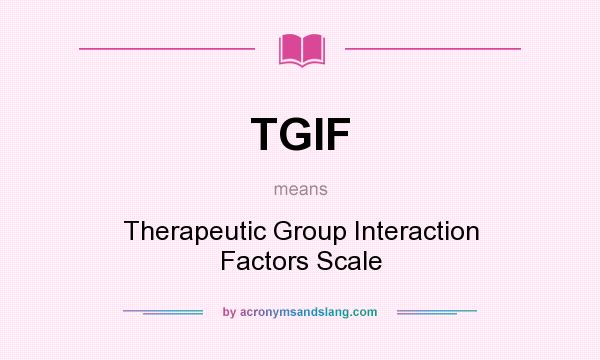 What does TGIF mean? It stands for Therapeutic Group Interaction Factors Scale