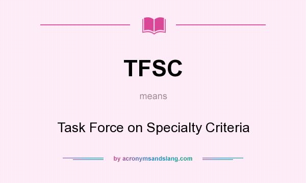 What does TFSC mean? It stands for Task Force on Specialty Criteria