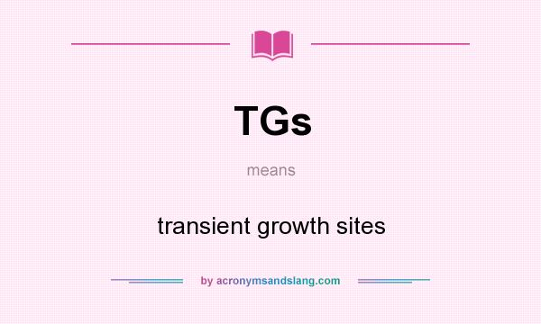 What does TGs mean? It stands for transient growth sites