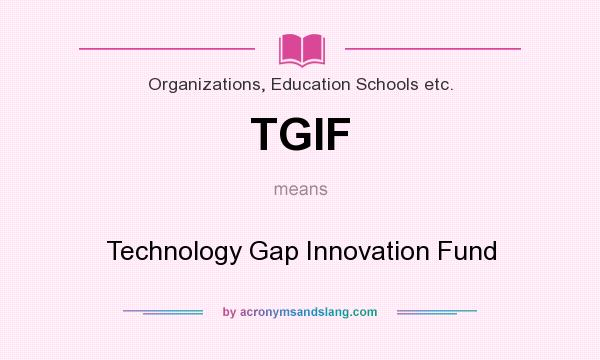 What does TGIF mean? It stands for Technology Gap Innovation Fund