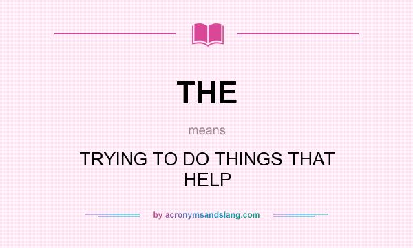 What does THE mean? It stands for TRYING TO DO THINGS THAT HELP