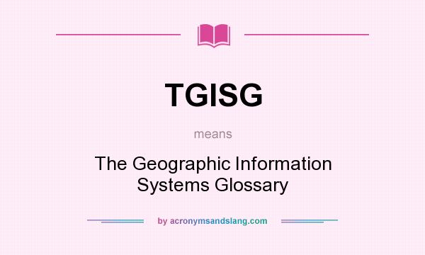 What does TGISG mean? It stands for The Geographic Information Systems Glossary